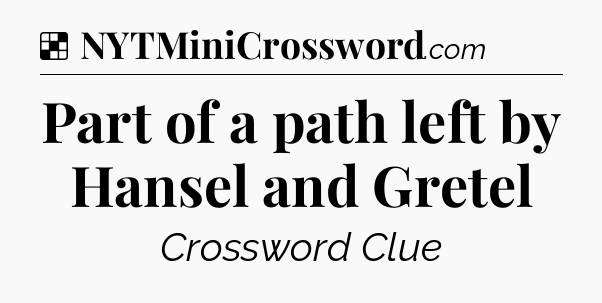 Solution: Part of a path left by Hansel and Gretel - NYT Crossword