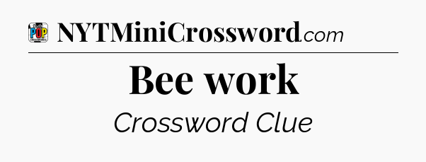 Bee work Crossword Clue