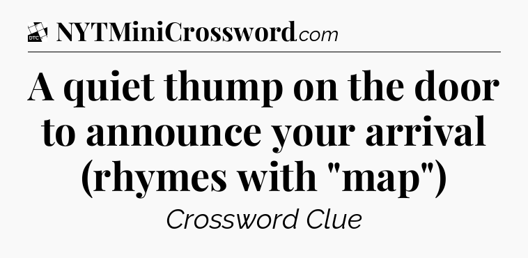 A quiet thump on the door to announce your arrival (rhymes with 