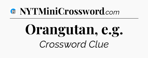 Orangutan, e.g Crossword Clue