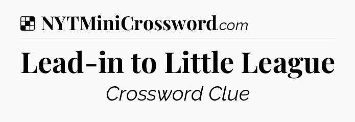 Solution: Lead-in to Little League - NYT Crossword