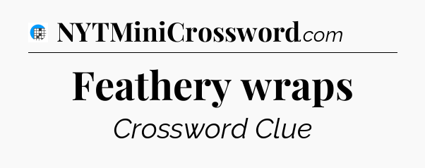 Feathery wraps Crossword Clue