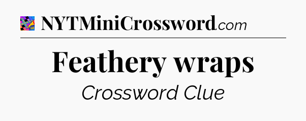 Feathery wraps Crossword Clue