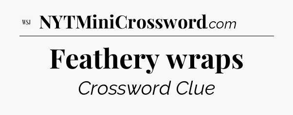 Feathery wraps - WSJ Crossword