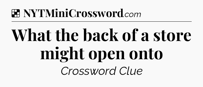 Solution: What the back of a store might open onto - NYT Crossword