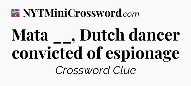 Mata __, Dutch dancer convicted of espionage Codycross
