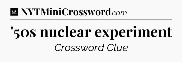 '50s nuclear experiment - LA Times Crossword