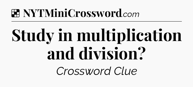 Solution: Study in multiplication and division - NYT Crossword