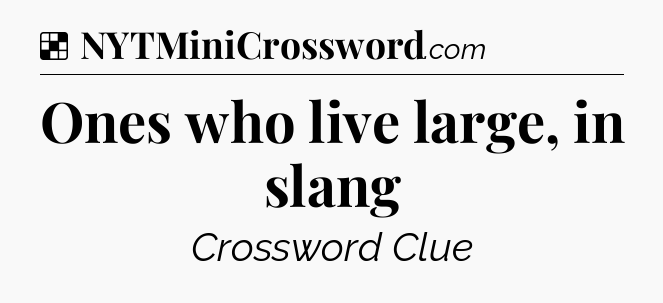 Solution: Ones who live large, in slang - NYT Crossword