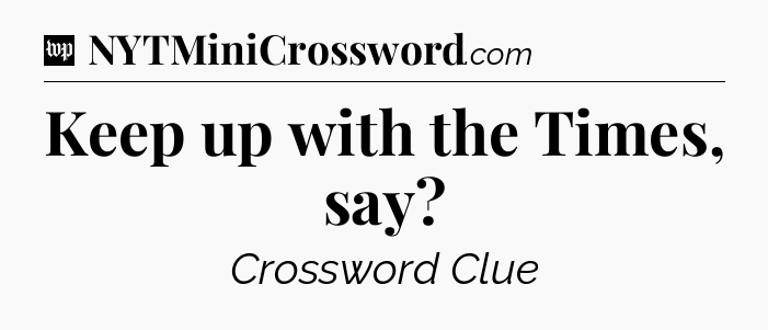 Keep up with the Times, say Crossword Clue