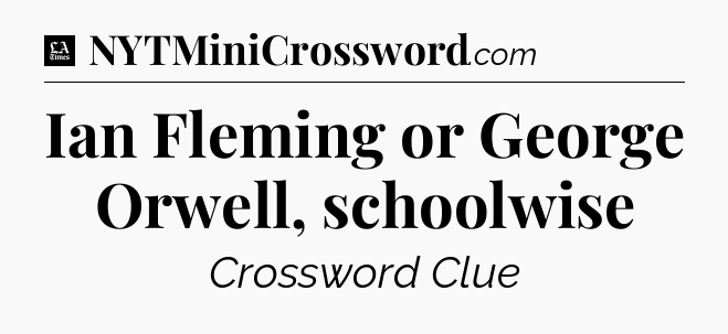 Ian Fleming or George Orwell, schoolwise - LA Times Crossword