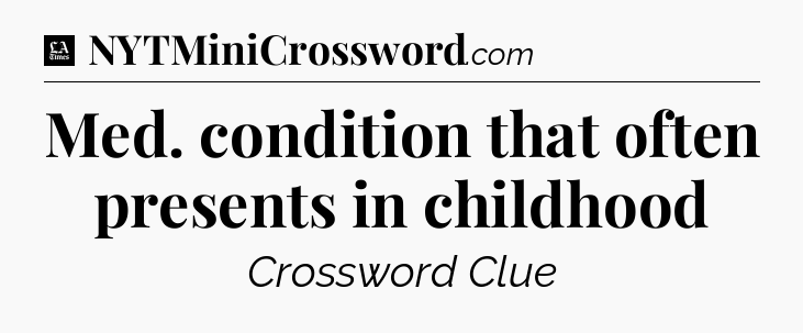 Med. condition that often presents in childhood - LA Times Crossword