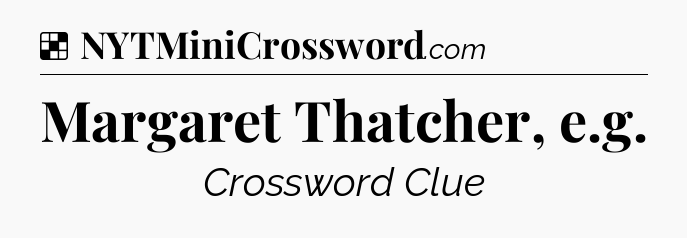 Solution: Margaret Thatcher, e.g - NYT Crossword