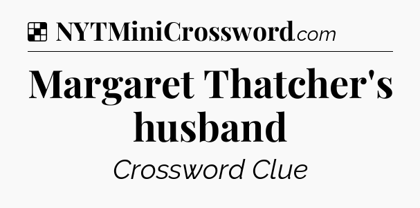 Solution: Margaret Thatcher's husband - NYT Crossword