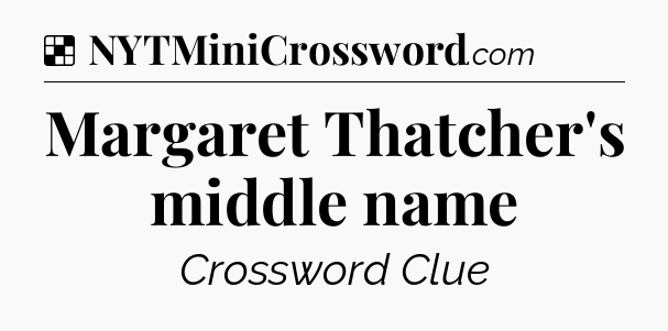 Solution: Margaret Thatcher's middle name - NYT Crossword