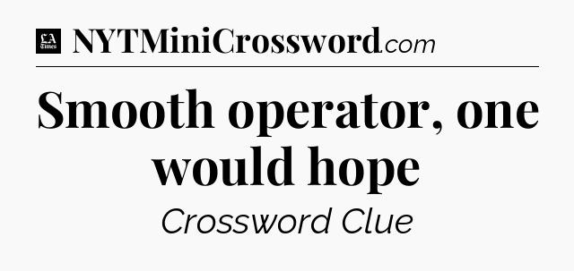Smooth operator, one would hope - LA Times Crossword