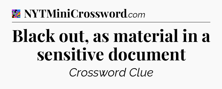 Black out, as material in a sensitive document Crossword Clue