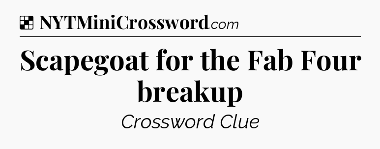 Solution: Scapegoat for the Fab Four breakup - NYT Crossword