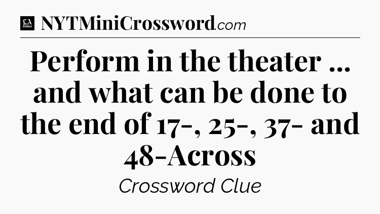 Perform in the theater ... and what can be done to the end of 17-, 25-, 37- and 48-Across - LA Times Crossword