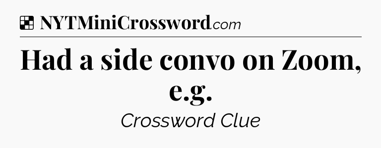 Solution: Had a side convo on Zoom, e.g - NYT Crossword