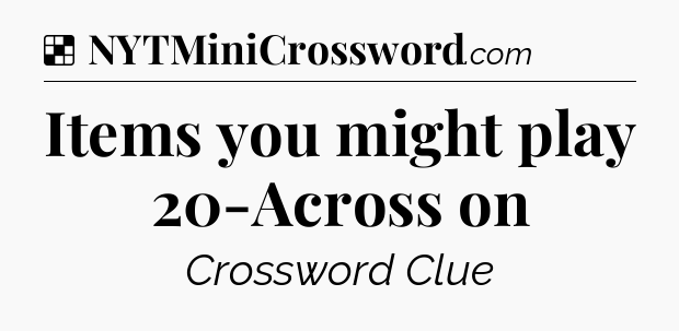 Solution: Items you might play 20-Across on - NYT Crossword