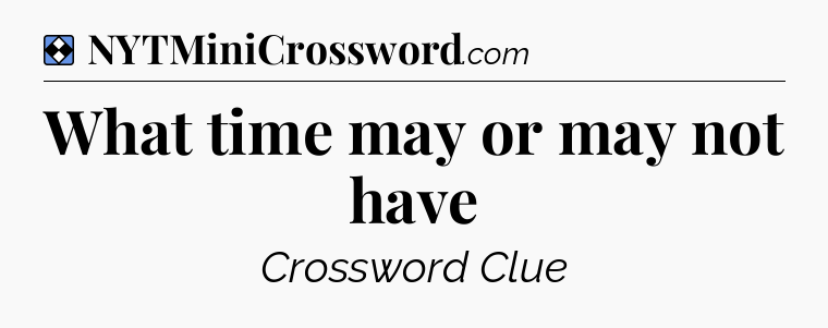 Solution: What time may or may not have - NYT Mini Crossword