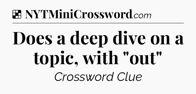 Solution: Does a deep dive on a topic, with 