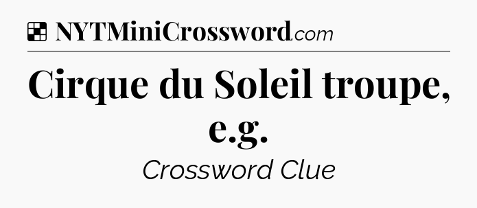 Solution: Cirque du Soleil troupe, e.g - NYT Crossword