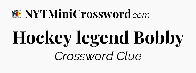 Hockey legend Bobby Crossword Clue