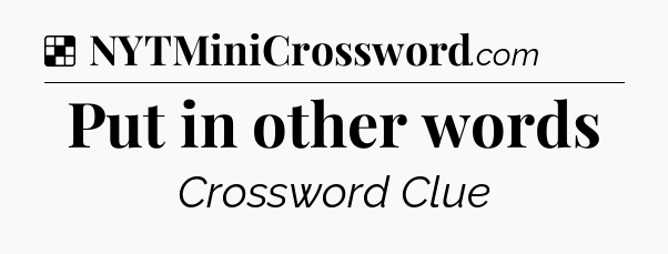 Solution: Put in other words - NYT Crossword