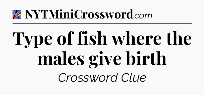 Type of fish where the males give birth Crossword Clue
