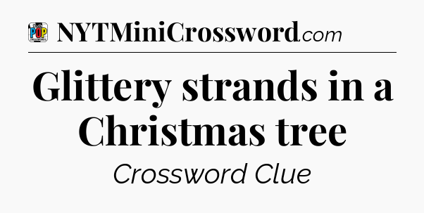 Glittery strands in a Christmas tree Crossword Clue