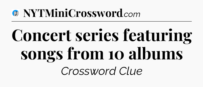 Concert series featuring songs from 10 albums Crossword Clue