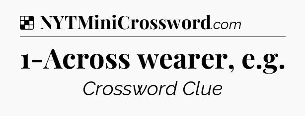 Solution: 1-Across wearer, e.g - NYT Crossword