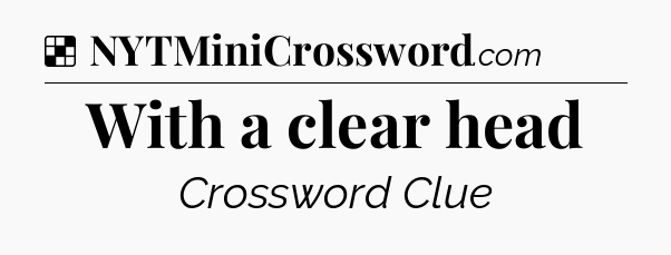 Solution: With a clear head - NYT Crossword