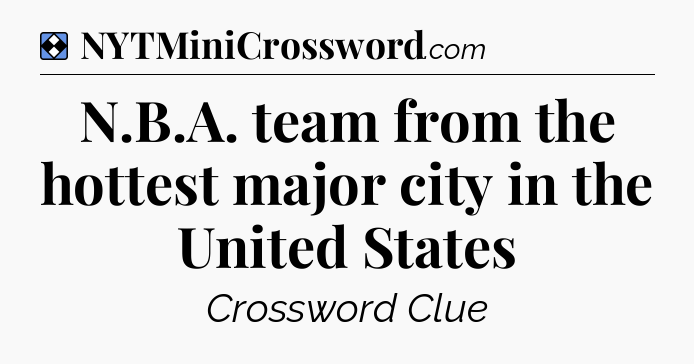 Solution: N.B.A. team from the hottest major city in the United States - NYT Mini Crossword