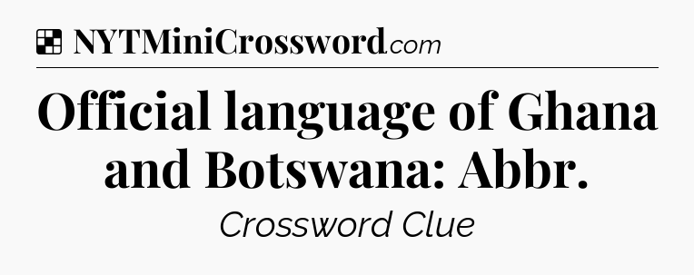 Solution: Official language of Ghana and Botswana: Abbr - NYT Crossword