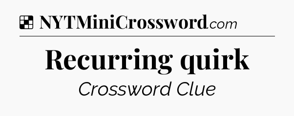 Solution: Recurring quirk - NYT Crossword