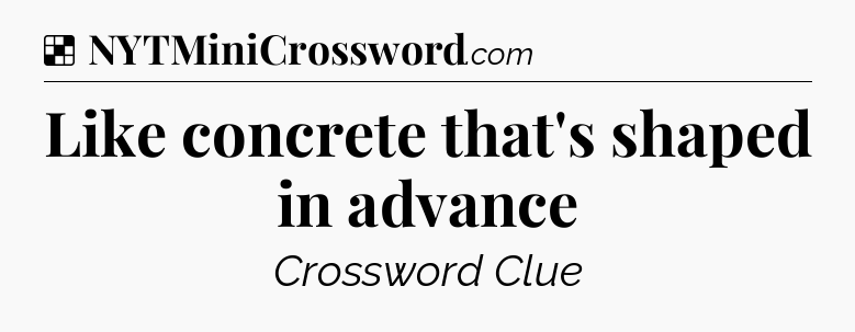 Solution: Like concrete that's shaped in advance - NYT Crossword