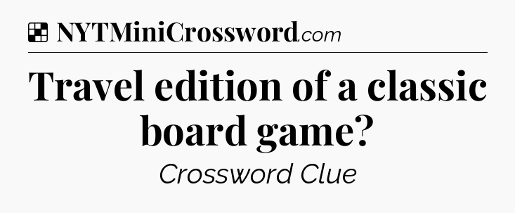 Solution: Travel edition of a classic board game - NYT Crossword