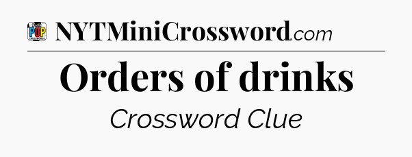 Orders of drinks Crossword Clue
