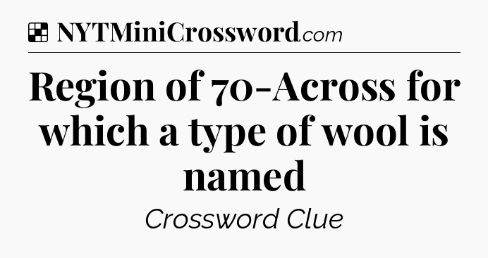 Solution: Region of 70-Across for which a type of wool is named - NYT Crossword