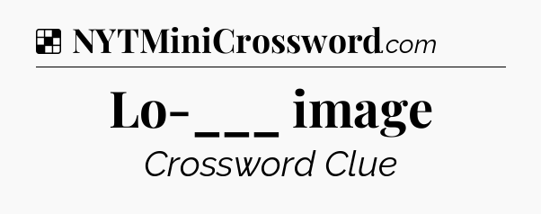 Solution: Lo-___ image - NYT Crossword
