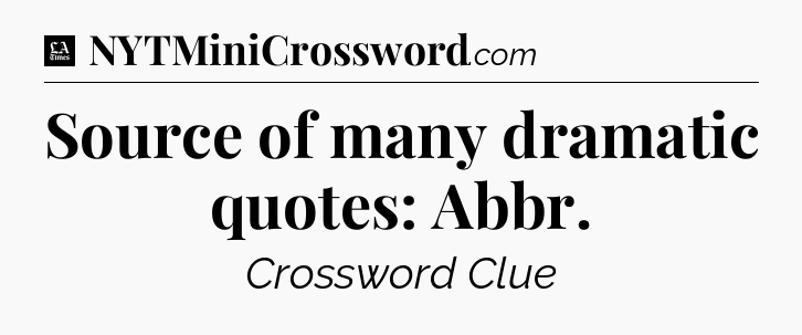 Source of many dramatic quotes: Abbr - LA Times Crossword