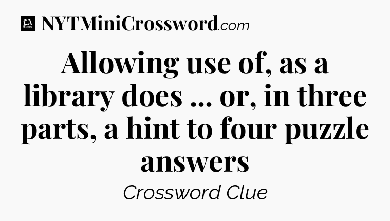 Allowing use of, as a library does ... or, in three parts, a hint to four puzzle answers - LA Times Crossword