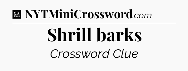 Shrill barks - LA Times Crossword