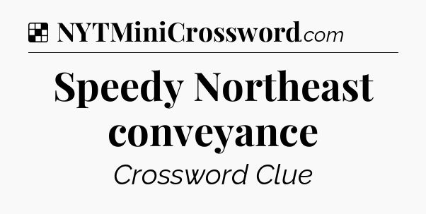 Solution: Speedy Northeast conveyance - NYT Crossword