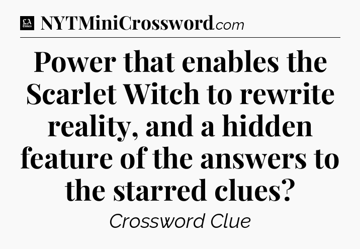Power that enables the Scarlet Witch to rewrite reality, and a hidden feature of the answers to the starred clues - LA Times Crossword