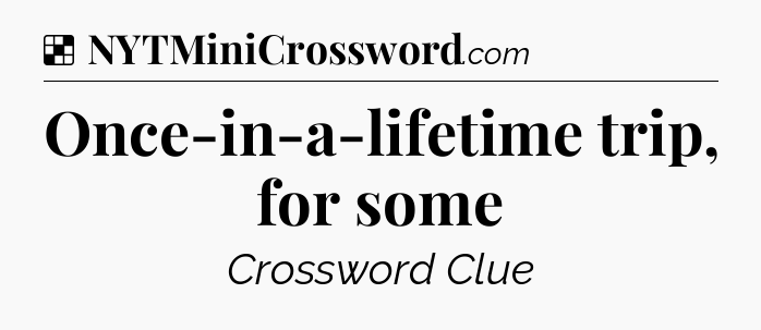 Solution: Once-in-a-lifetime trip, for some - NYT Crossword