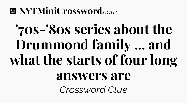 '70s-'80s series about the Drummond family ... and what the starts of four long answers are - LA Times Crossword